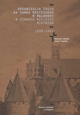 Organizacja życia na Zamku Krzyżackim w Malborku w czasach wielkich mistrzów 1309-1457