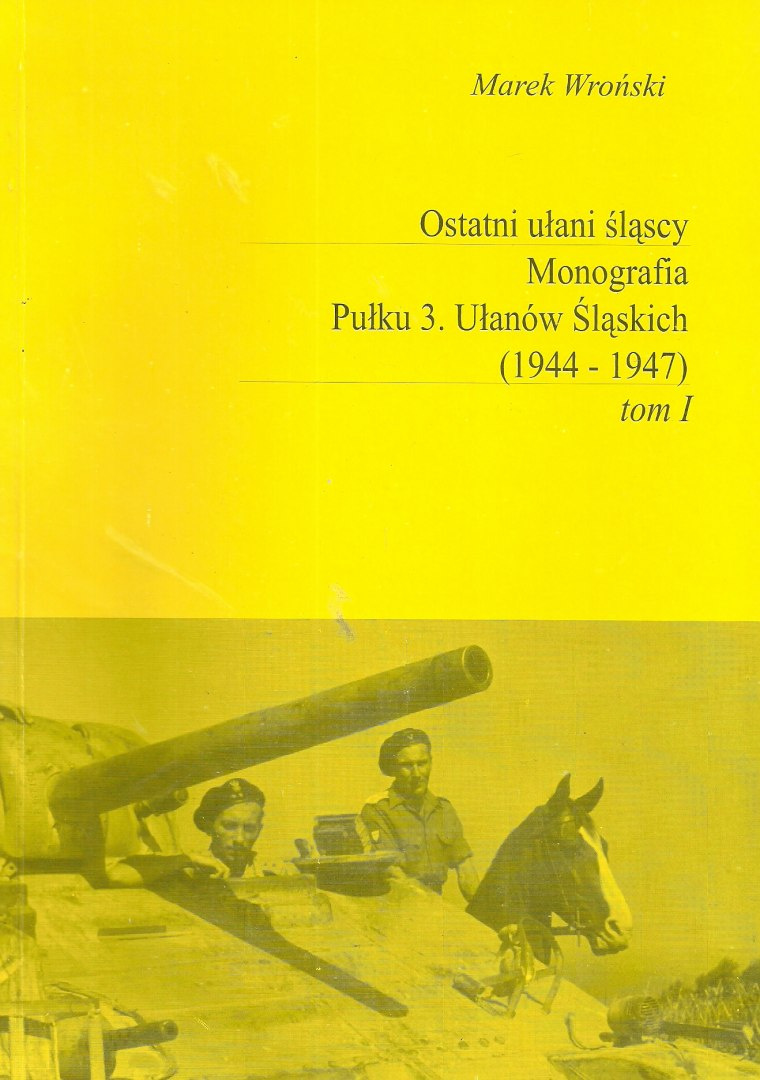Ostatni ułani śląscy. Monografia Pułku 3. Ułanów Śląskich (1944-1947) tom I