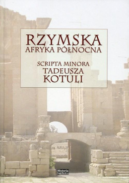 Rzymska Afryka Północna. Scripta minora Tadeusza Kotuli