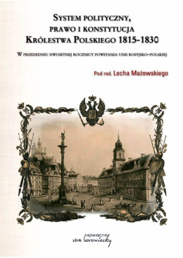System polityczny, prawo, konstytucja i rozwój Królestwa Polskiego 1815-1830 w przededniu 200.rocznicy powstania Unii rosyj-pol