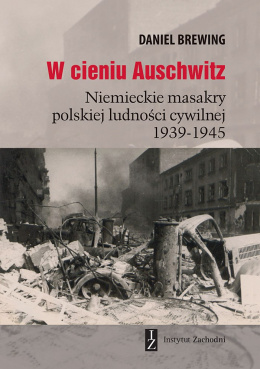W cieniu Auschwitz. Niemieckie masakry polskiej ludności cywilnej 1939-1945
