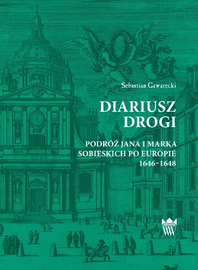 Diariusz drogi. Podróż Jana i Marka Sobieskich po Europie 1646-1648 Diariusz drogi. Podróż Jana i Marka Sobieskich po Europie 1646-1648