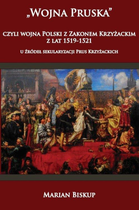 Wojna Pruska, czyli wojna Polski z zakonem krzyżackim z lat 1519-1521 u źródeł sekularyzacji Prus Krzyżackich