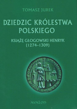 Dziedzic Królestwa Polskiego. Książę Głogowski Henryk (1274-1309)