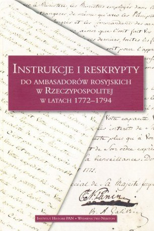 Instrukcje i reskrypty do ambasadorów rosyjskich w Rzeczypospolitej w latach 1772-1794