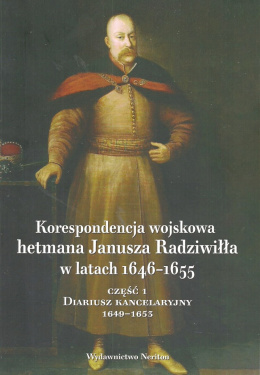 Korespondencja wojskowa hetmana Janusza Radziwiłła w latach 1646-1655 Część 1. Diariusz kancelaryjny 1649-1653