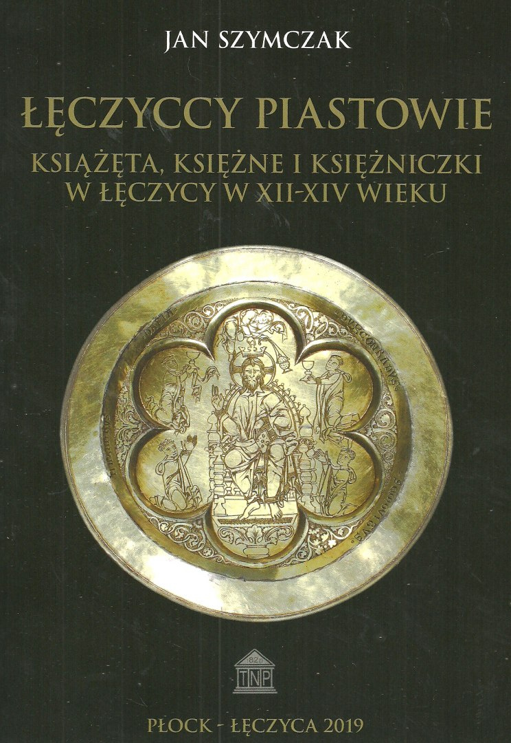 Łęczyccy Piastowie. Książęta, księżne i księżniczki w Łęczycy w XII-XIV wieku Łęczyccy Piastowie. Książęta, księżne i księżniczki w Łęczycy w XII-XIV wieku