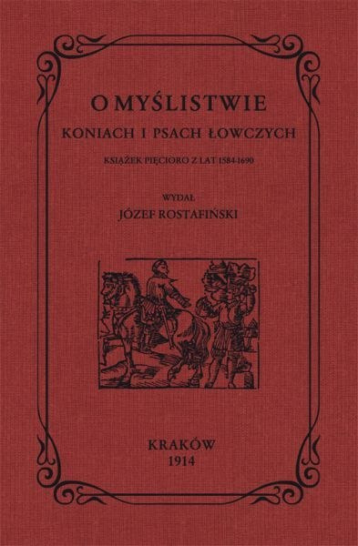O myślistwie, koniach i psach łowczych książek pięcioro z lat 1584-1690 O myślistwie, koniach i psach łowczych książek pięcioro z lat 1584-1690