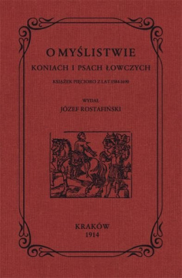 O myślistwie, koniach i psach łowczych książek pięcioro z lat 1584-1690