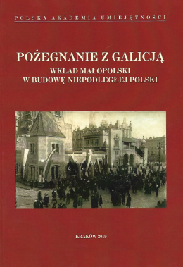 Pożegnanie z Galicją. Wkład Małopolski w budowę niepodległej Polski