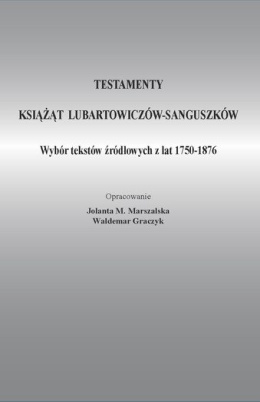 Testamenty książąt Lubartowiczów-Sanguszków. Wybór tekstów źródłowych z lat 1750-1876