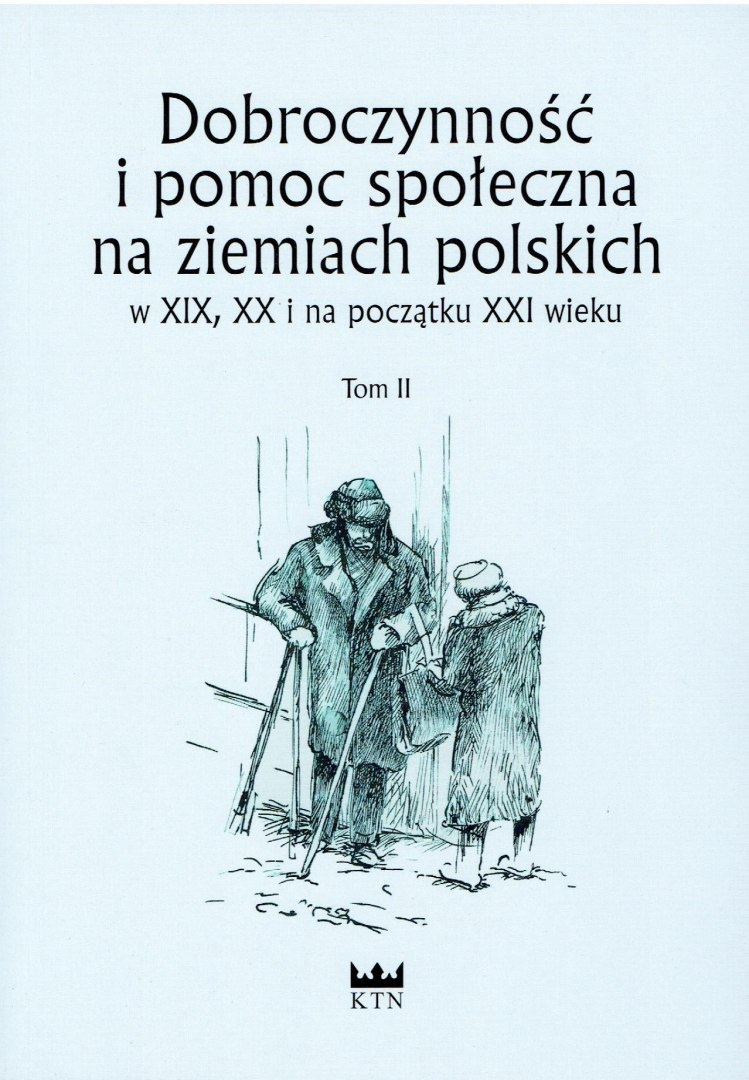 Dobroczynność i pomoc społeczna na ziemiach polskich w XIX, XX i na początku XXI wieku. Tom II Dobroczynność i pomoc społeczna na ziemiach polskich w XIX, XX i na początku XXI wieku. Tom II