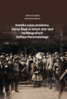Kronika czasu przełomu. Górny Śląsk w latach 1919–1926 na fotografiach Stefana Pierzchalskiego