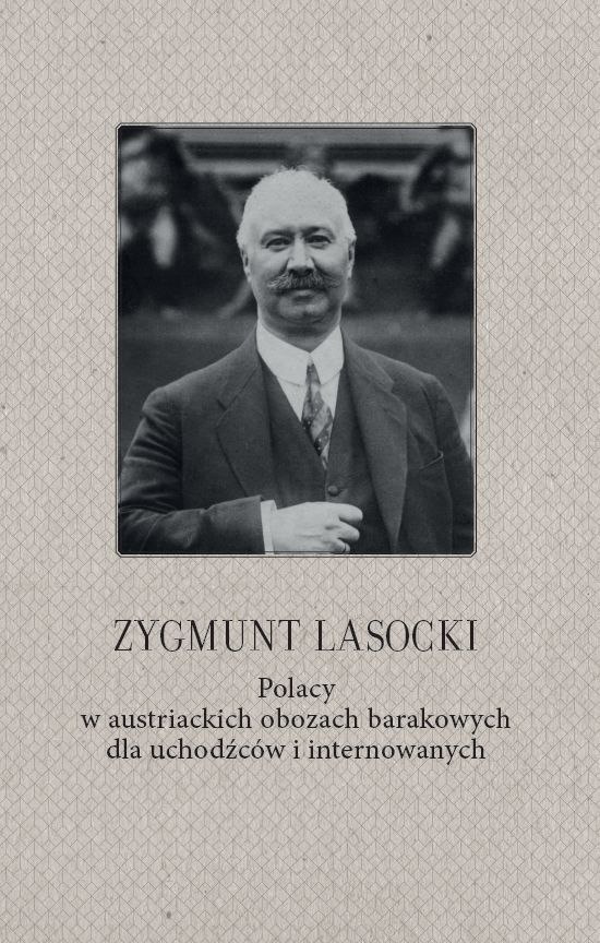 Zygmunt Lasocki. Polacy w austriackich obozach barakowych dla uchodźców i internowanych Zygmunt Lasocki