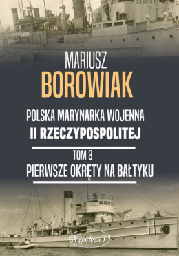 Polska marynarka wojenna II Rzeczypospolitej. Tom 3 - Pierwsze Okręty na Bałtyku