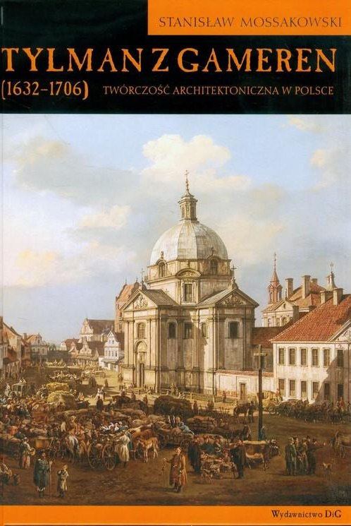 Tylman z Gameren (1632-1706). Twórczość architektoniczna w Polsce Tylman z Gameren (1632-1706). Twórczość architektoniczna w Polsce