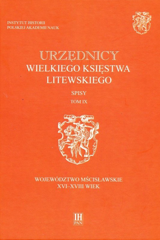 Urzędnicy Wielkiego Księstwa Litewskiego. Województwo mścisławskie XVI-XVIII wiek, tom 9 Urzędnicy Wielkiego Księstwa Litewskiego. Województwo mścisławskie XVI-XVIII wiek, tom 9