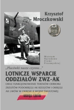 Placówki nasze czynne... - Lotnicze wsparcie oddziałów ZWZ-AK oraz funkcjonowanie terenów odbioru zrzutów Podokręgu AK...