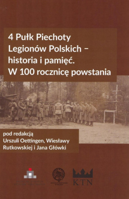 4 Pułk Piechoty Legionów Polskich - historia i pamięć. W 100 rocznicę powstania