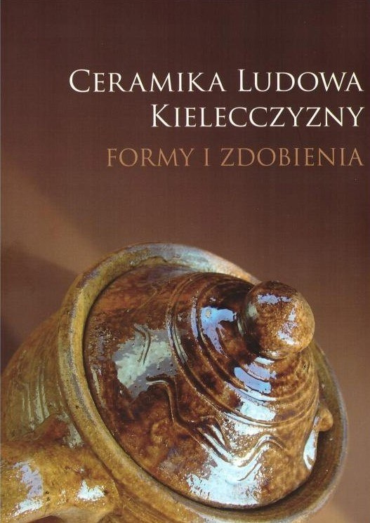 Ceramika ludowa Kielecczyzny. Formy i zdobienia Ceramika ludowa Kielecczyzny. Formy i zdobienia
