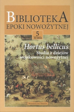 Hortus bellicus. Studia z dziejów wojskowości nowożytnej. Biblioteka epoki nowożytnej 5