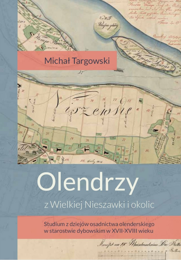 Olendrzy z Wielkiej Nieszawki i okolic. Studium z dziejów osadnictwa olenderskiego w starostwie dybowskim w XVII-XVIII wieku Olendrzy z Wielkiej Nieszawki i okolic. Studium z dziejów osadnictwa olenderskiego w starostwie dybowskim w XVII-XVIII wieku