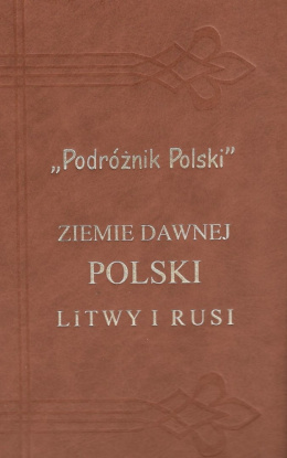 Podróżnik Polski. Ziemie dawnej Polski Litwy i Rusi