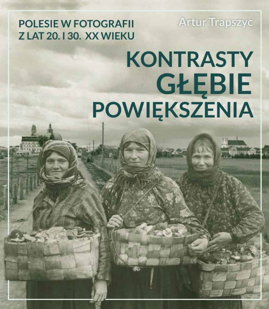 Polesie w fotografii z lat 20. i 30. XX wieku. Kontrasty, głębie, powiększenia Polesie w fotografii z lat 20. i 30. XX wieku. Kontrasty, głębie, powiększenia