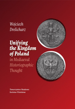 Unifying the Kingdom of Poland in Mediaeval Historiographic Thought