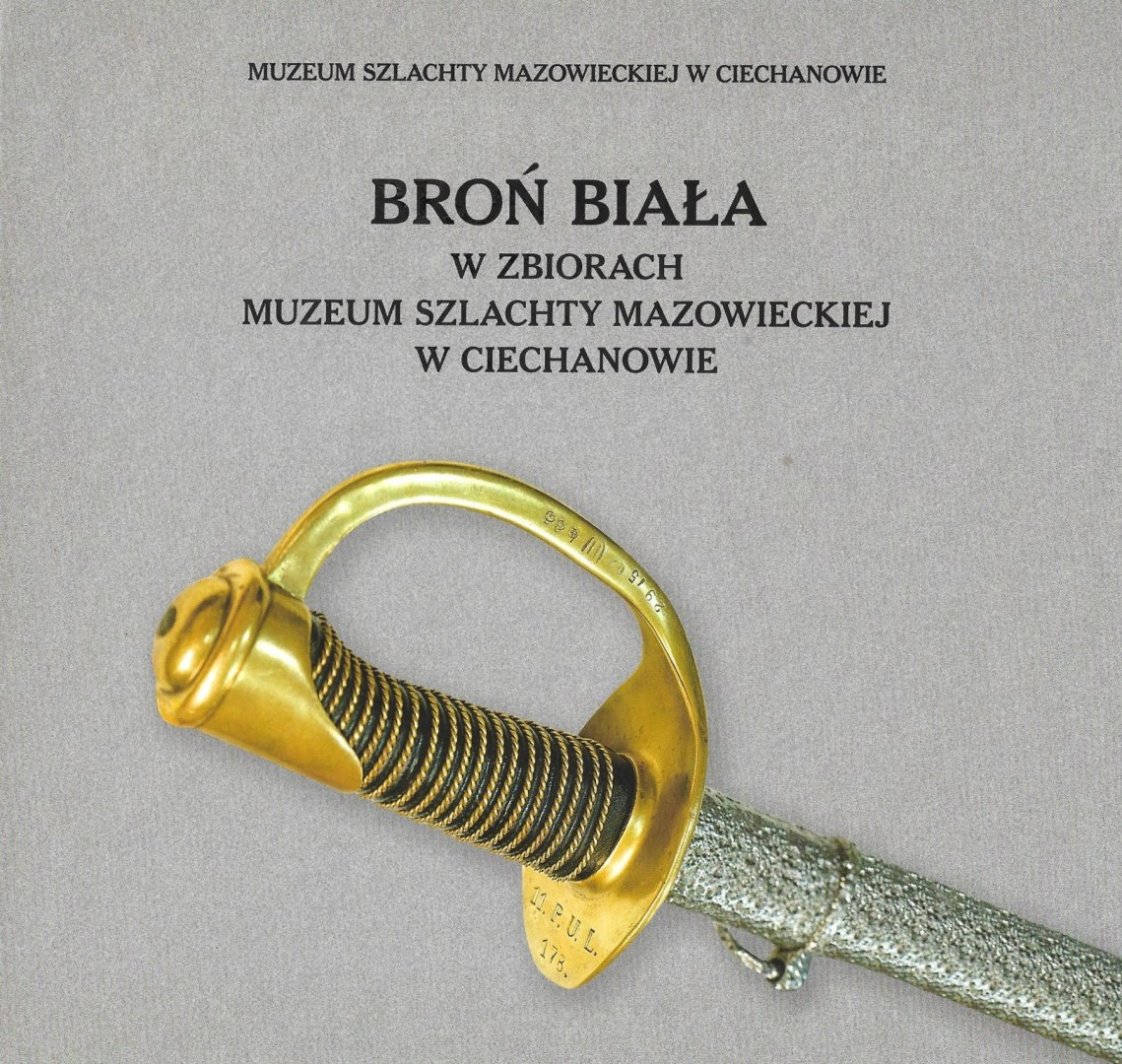 Broń biała w zbiorach Muzeum Szlachty Mazowieckiej w Ciechanowie Broń biała w zbiorach Muzeum Szlachty Mazowieckiej w Ciechanowie