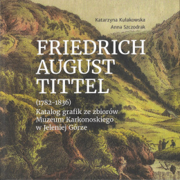 Friedrich August Tittel (1782-1836). Katalog grafik ze zbiorów Muzeum Karkonoskiego w Jeleniej Górze