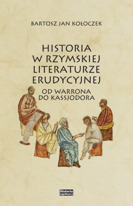 Historia w rzymskiej literaturze erudycyjnej. Od Warrona do Kassjodora