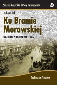 Ku Bramie Morawskiej. Racibórz-Ostrawa 1945