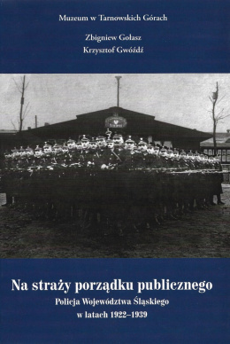 Na straży porządku publicznego. Policja Województwa Śląskiego w latach 1922 - 1939