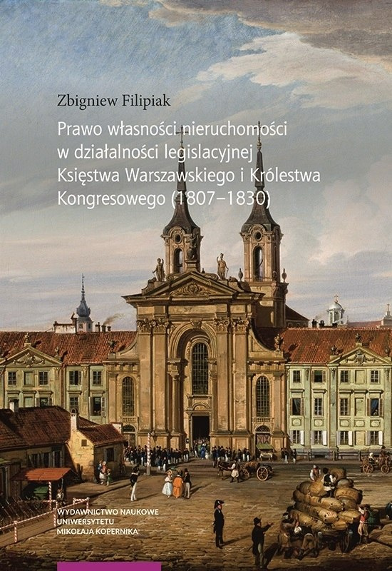 Prawo własności nieruchomości w działalności legislacyjnej Księstwa Warszawskiego i Królestwa Kongresowego (1807–1830)