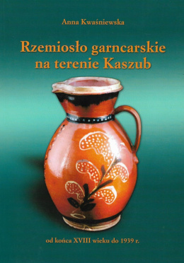 Rzemiosło garncarskie na terenie Kaszub od końca XVIII wieku do 1939 r.