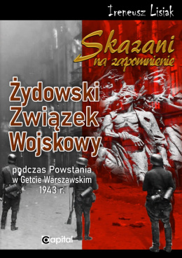 Skazani na zapomnienie. Żydowski Związek Wojskowy podczas Powstania w Getcie Warszawskim 1943 r.