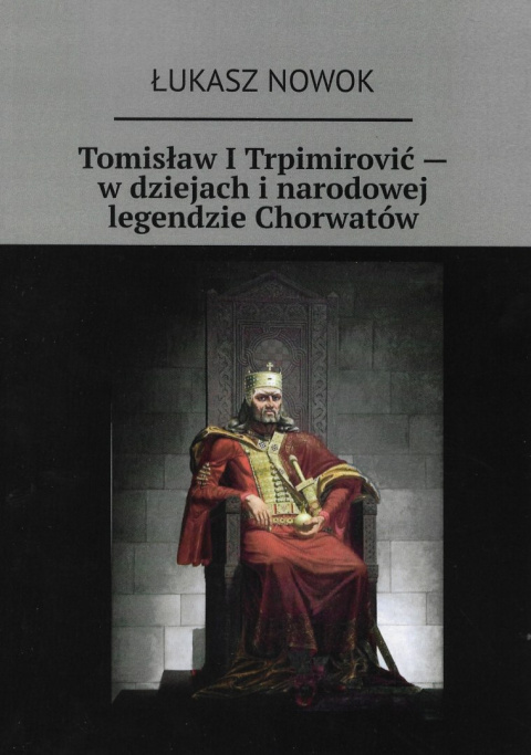 Tomisław I Trpimirovic - w dziejach i narodowej legendzie Chorwatów