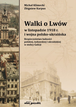 Walki o Lwów w listopadzie 1918 r. i wojna polsko-ukraińska. Bezpieczeństwo ludności polskiej, żydowskiej i ukraińskiej ...