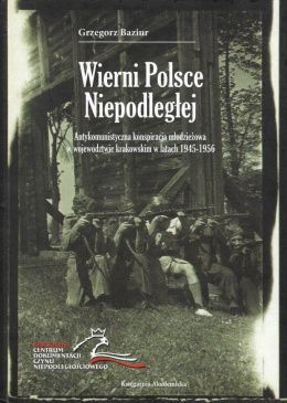 Wierni Polsce Niepodległej. Antykomunistyczna konspiracja młodzieżowa w województwie krakowskim w latach 1945-1956