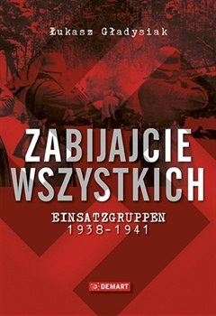 Zabijajcie wszystkich. Einsatzgruppen 1938 - 1941