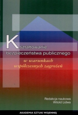 Kształtowanie bezpieczeństwa publicznego w waunkach współczesnych zagrożeń