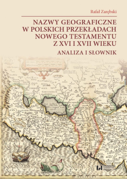 Nazwy geograficzne w polskich przekładach Nowego Testamentu z XVI i XVII wieku. Analiza i słownik