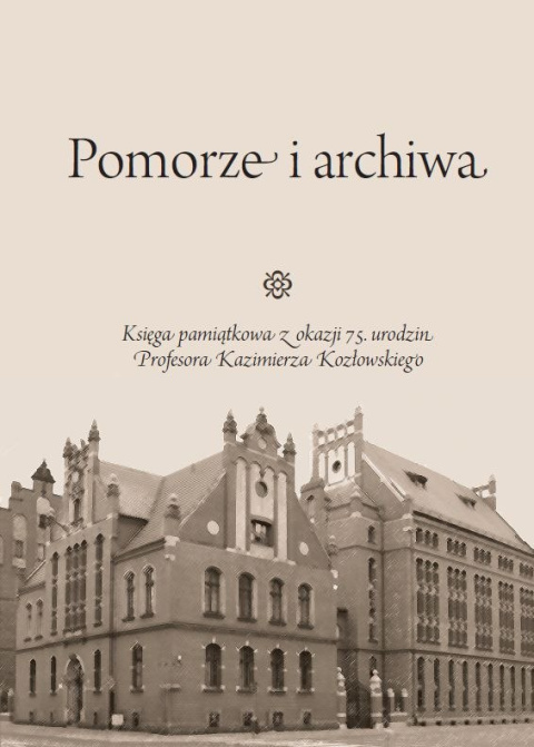 Pomorze i archiwa. Księga pamiątkowa z okazji 75. urodzin Profesora Kazimierza Kozłowskiego