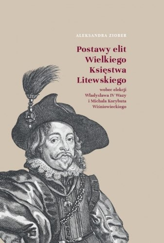 Postawy elit Wielkiego Księstwa Litewskiego wobec elekcji Władysława IV Wazy i Michała Korybuta Wiśniowieckiego Postawy elit Wielkiego Księstwa Litewskiego wobec elekcji Władysława IV Wazy i Michała Korybuta Wiśniowieckiego