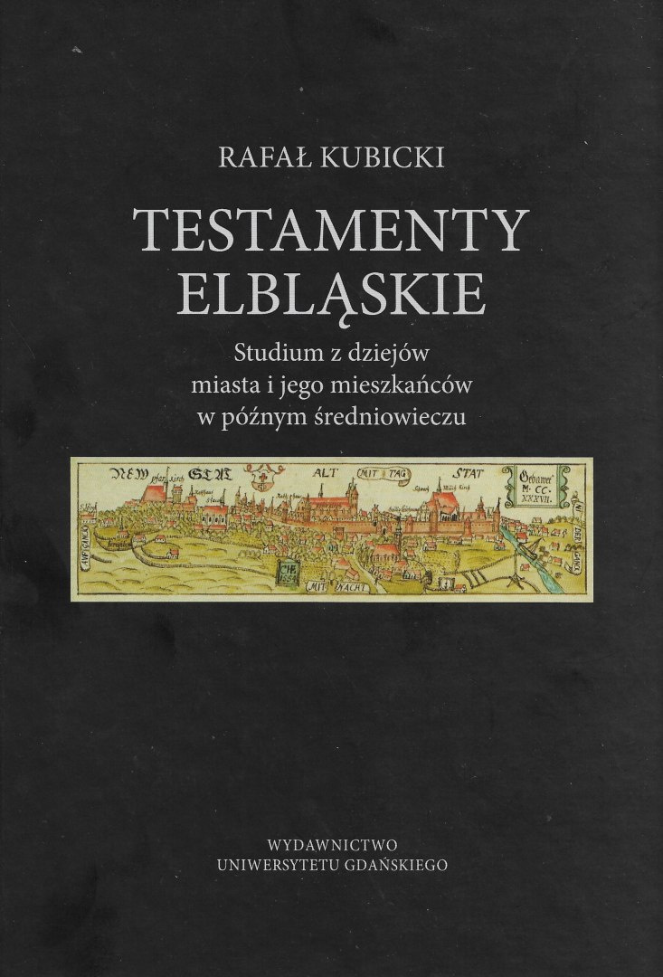 Testamenty elbląskie. Studium z dziejów miasta i jego mieszkańców w późnym średniowieczu Testamenty elbląskie. Studium z dziejów miasta i jego mieszkańców w późnym średniowieczu