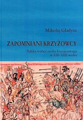Zapomniani Krzyżowcy. Polska wobec ruchu krucjatowego w XII-XIII wieku