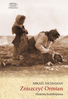 Zniszczyć Ormian. Historia ludobójstwa