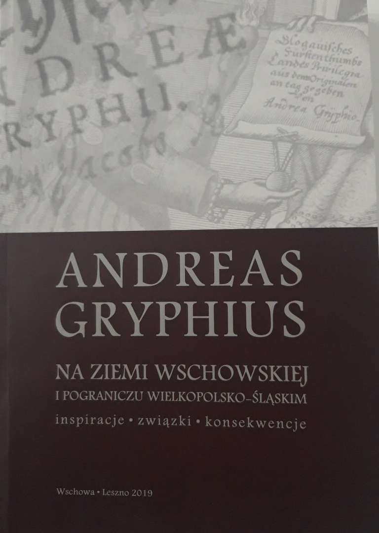 Andreas Gryphius na Ziemi Wschowskiej i pograniczu wielkopolsko-śląskim. Inspiracje, związki, konsekwencje