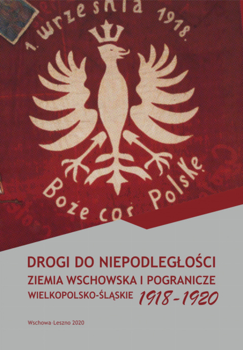 Drogi do niepodległości. Ziemia wschowska i pogranicze wielkopolsko-śląskie 1918-1920
